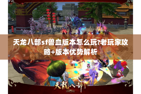 天龙八部sf兽血版本怎么玩?老玩家攻略+版本优势解析