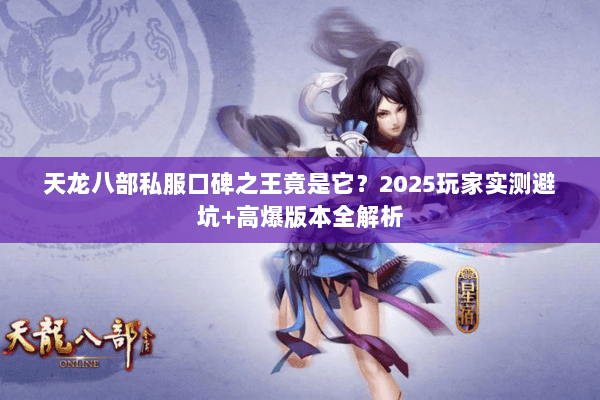 天龙八部私服口碑之王竟是它？2025玩家实测避坑+高爆版本全解析