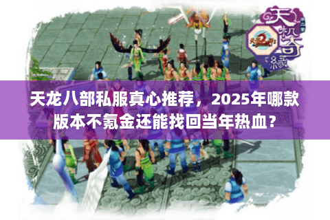 天龙八部私服真心推荐，2025年哪款版本不氪金还能找回当年热血？