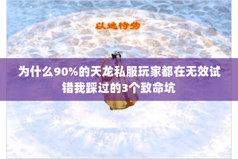 为什么90%的天龙私服玩家都在无效试错我踩过的3个致命坑