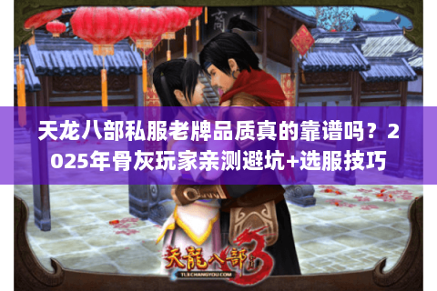 天龙八部私服老牌品质真的靠谱吗？2025年骨灰玩家亲测避坑+选服技巧