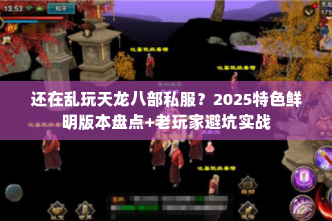 还在乱玩天龙八部私服？2025特色鲜明版本盘点+老玩家避坑实战