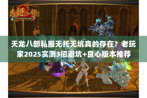 天龙八部私服无托无坑真的存在?老玩家2025实测3招避坑+良心版本推荐 天龙八部私服无托无坑真的存在?老玩家2025实测3招避坑+良心版本推荐