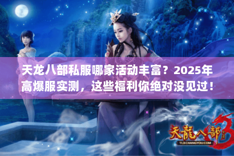 天龙八部私服哪家活动丰富?2025年高爆服实测,这些福利你绝对没见过! 天龙八部私服哪家活动丰富?2025年高爆服实测,这些福利你绝对没见过!