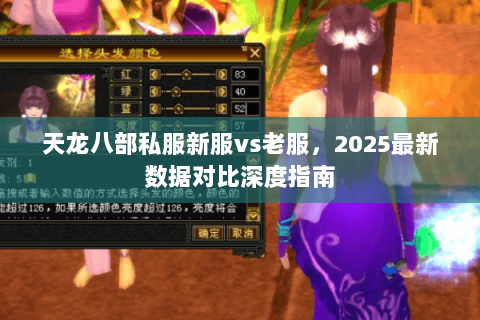 天龙八部私服新服vs老服，2025最新数据对比深度指南