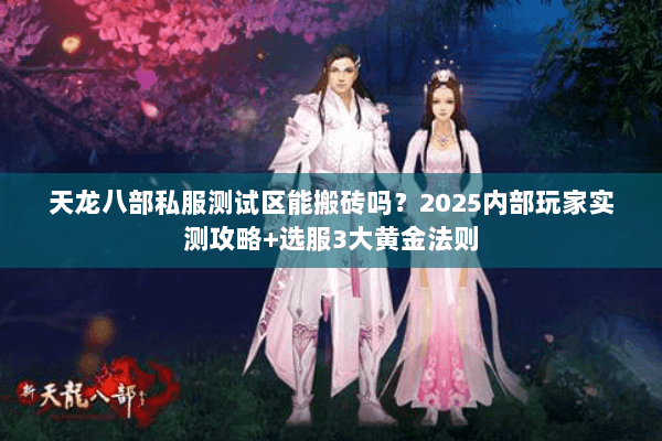 天龙八部私服测试区能搬砖吗？2025内部玩家实测攻略+选服3大黄金法则