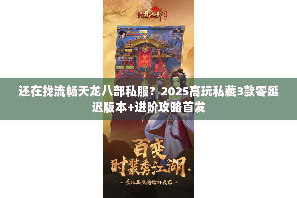 还在找流畅天龙八部私服?2025高玩私藏3款零延迟版本+进阶攻略首发 还在找流畅天龙八部私服?2025高玩私藏3款零延迟版本+进阶攻略首发