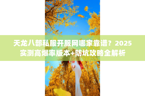 天龙八部私服开服网哪家靠谱?2025实测高爆率版本+防坑攻略全解析 天龙八部私服开服网哪家靠谱?2025实测高爆率版本+防坑攻略全解析