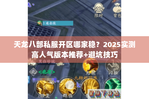 天龙八部私服开区哪家稳？2025实测高人气版本推荐+避坑技巧