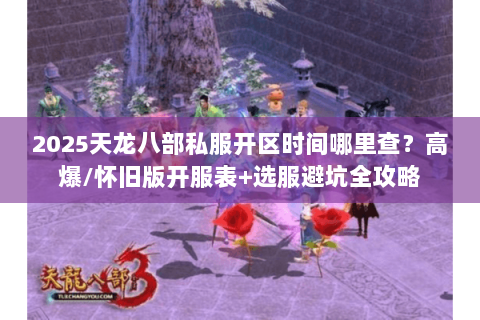 2025天龙八部私服开区时间哪里查？高爆/怀旧版开服表+选服避坑全攻略