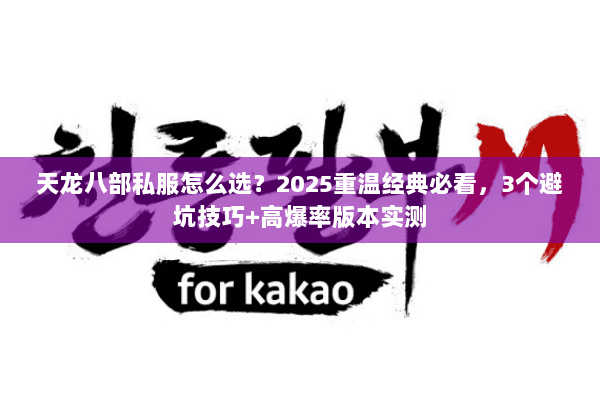 天龙八部私服怎么选？2025重温经典必看，3个避坑技巧+高爆率版本实测