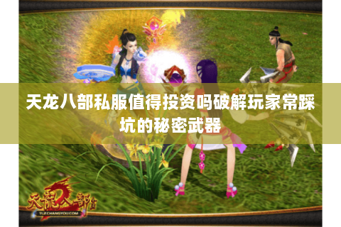 天龙八部私服值得投资吗破解玩家常踩坑的秘密武器