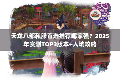 天龙八部私服首选推荐哪家强？2025年实测TOP3版本+入坑攻略