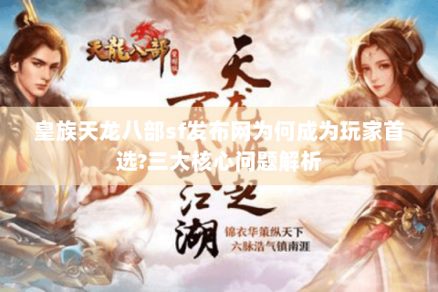 皇族天龙八部sf发布网为何成为玩家首选?三大核心问题解析