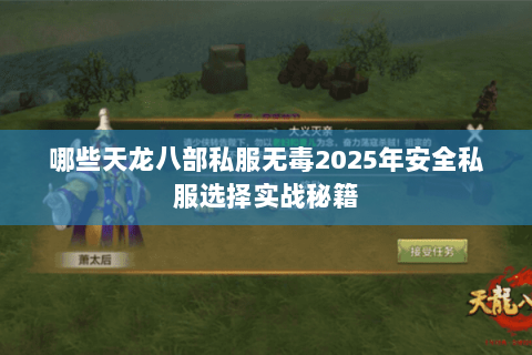 哪些天龙八部私服无毒2025年安全私服选择实战秘籍