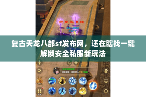 复古天龙八部sf发布网，还在瞎找一键解锁安全私服新玩法