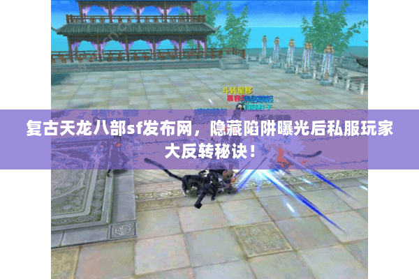 复古天龙八部sf发布网，隐藏陷阱曝光后私服玩家大反转秘诀！