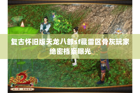 复古怀旧版天龙八部sf藏雷区骨灰玩家绝密档案曝光