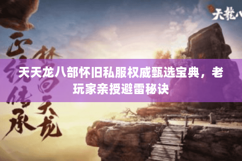 天天龙八部怀旧私服权威甄选宝典，老玩家亲授避雷秘诀