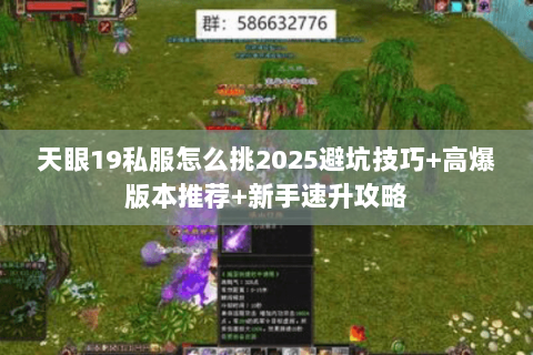 天眼19私服怎么挑2025避坑技巧+高爆版本推荐+新手速升攻略 天眼19私服怎么挑2025避坑技巧+高爆版本推荐+新手速升攻略