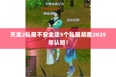 天龙2私服不安全这5个私服颠覆2025年认知! 天龙2私服不安全这5个私服颠覆2025年认知!
