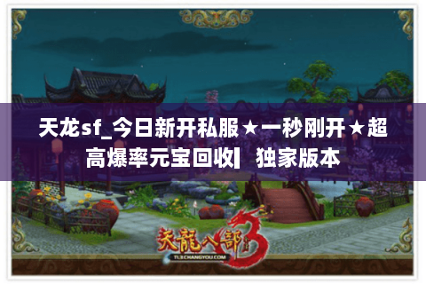 天龙sf_今日新开私服★一秒刚开★超高爆率元宝回收▎独家版本