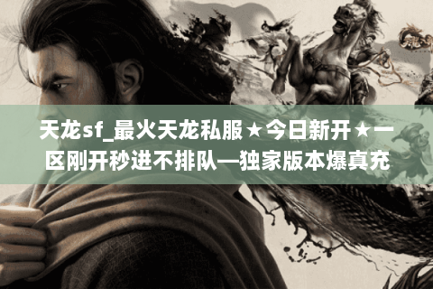 天龙sf_最火天龙私服★今日新开★一区刚开秒进不排队—独家版本爆真充
