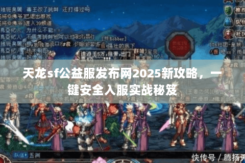 天龙sf公益服发布网2025新攻略，一键安全入服实战秘笈