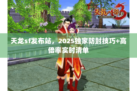 天龙sf发布站，2025独家防封技巧+高倍率实时清单