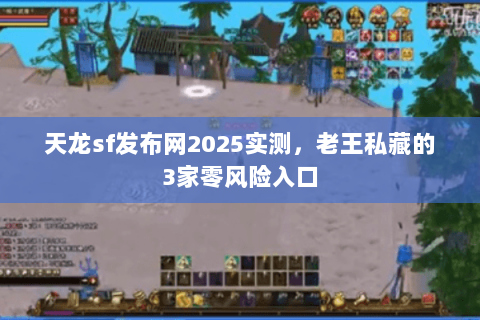 天龙sf发布网2025实测，老王私藏的3家零风险入口