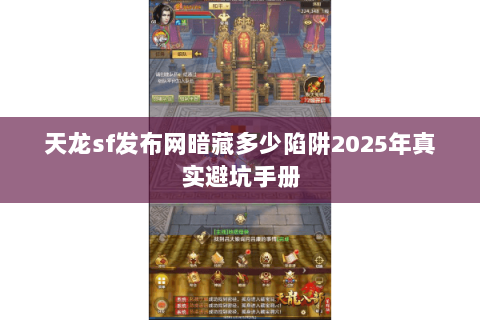 天龙sf发布网暗藏多少陷阱2025年真实避坑手册