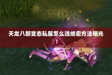 天龙八部变态私服怎么选绝密方法曝光! 天龙八部变态私服怎么选绝密方法曝光!