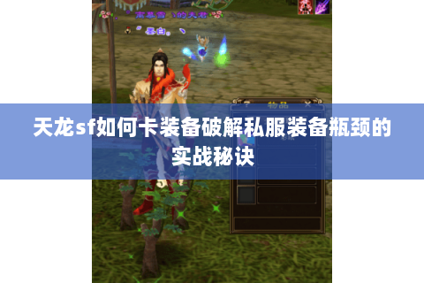 天龙sf如何卡装备破解私服装备瓶颈的实战秘诀