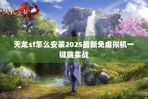 天龙sf怎么安装2025最新免虚拟机一键端实战