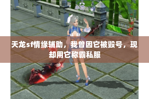 天龙sf情缘辅助,我曾因它被毁号,现却用它称霸私服 天龙sf情缘辅助,我曾因它被毁号,现却用它称霸私服