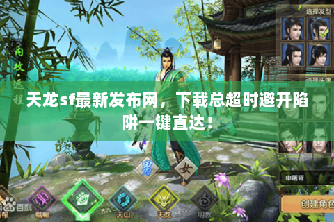 天龙sf最新发布网,下载总超时避开陷阱一键直达! 天龙sf最新发布网,下载总超时避开陷阱一键直达!