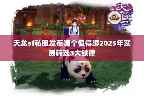天龙sf私服发布哪个值得蹲2025年实测筛选3大铁律