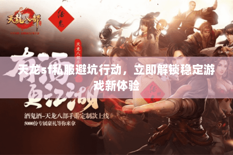 天龙sf私服避坑行动，立即解锁稳定游戏新体验
