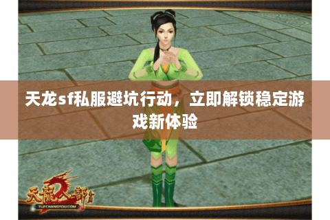 天龙sf私服避坑行动，立即解锁稳定游戏新体验