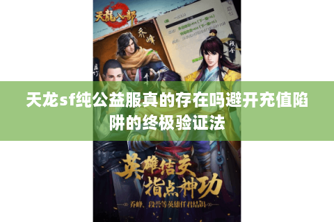 天龙sf纯公益服真的存在吗避开充值陷阱的终极验证法