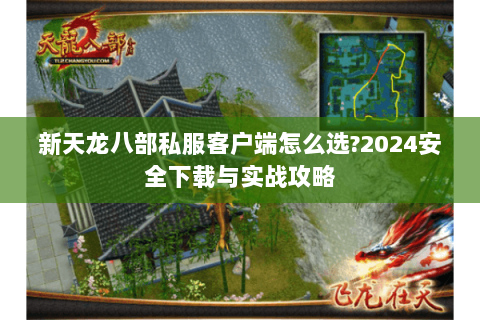 新天龙八部私服客户端怎么选?2024安全下载与实战攻略