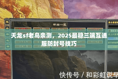 天龙sf老鸟亲测，2025最稳三端互通服防封号技巧