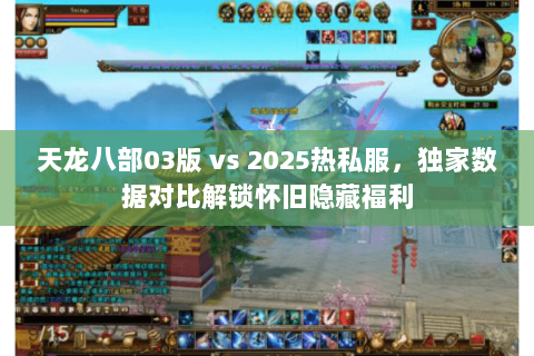 天龙八部03版 vs 2025热私服，独家数据对比解锁怀旧隐藏福利