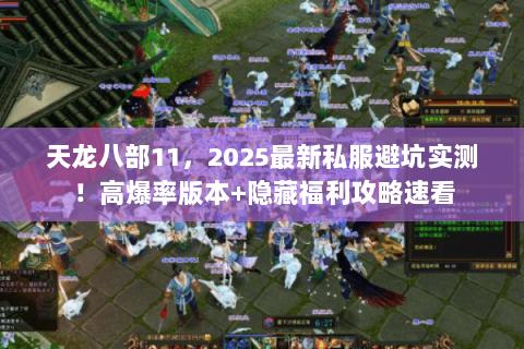 天龙八部11，2025最新私服避坑实测！高爆率版本+隐藏福利攻略速看