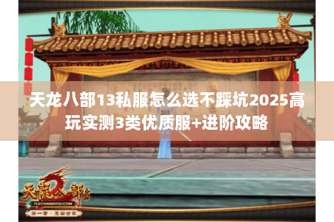 天龙八部13私服怎么选不踩坑2025高玩实测3类优质服+进阶攻略