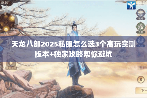 天龙八部2025私服怎么选3个高玩实测版本+独家攻略帮你避坑