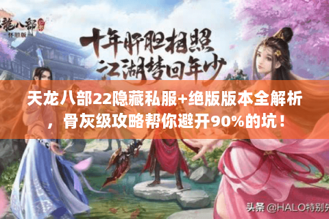 天龙八部22隐藏私服+绝版版本全解析，骨灰级攻略帮你避开90%的坑！