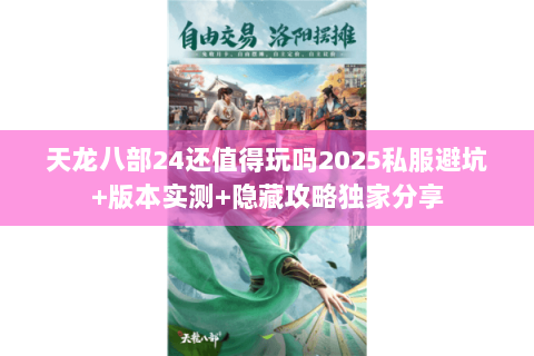 天龙八部24还值得玩吗2025私服避坑+版本实测+隐藏攻略独家分享
