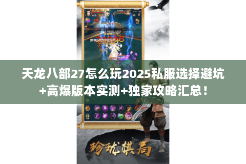 天龙八部27怎么玩2025私服选择避坑+高爆版本实测+独家攻略汇总！