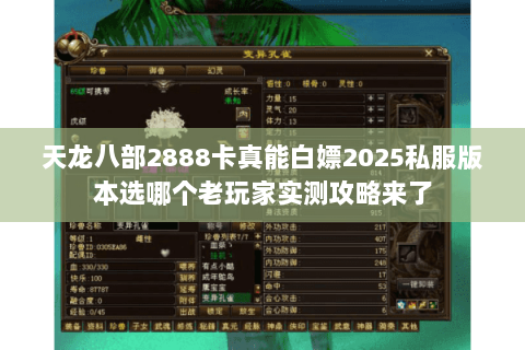 天龙八部2888卡真能白嫖2025私服版本选哪个老玩家实测攻略来了